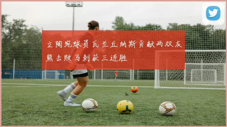 立陶宛球员瓦兰丘纳斯贡献两双灰熊击败马刺获三连胜