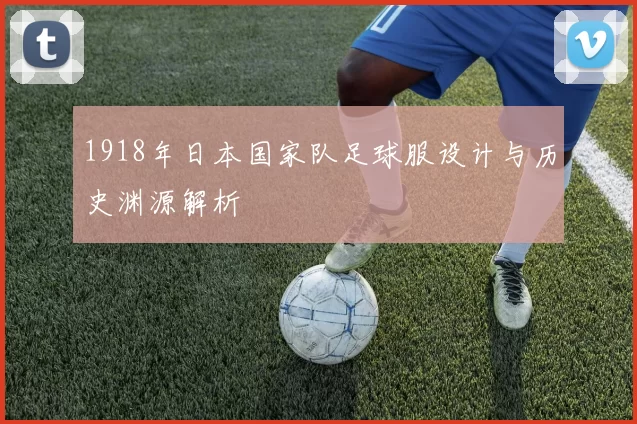 1918年日本国家队足球服设计与历史渊源解析