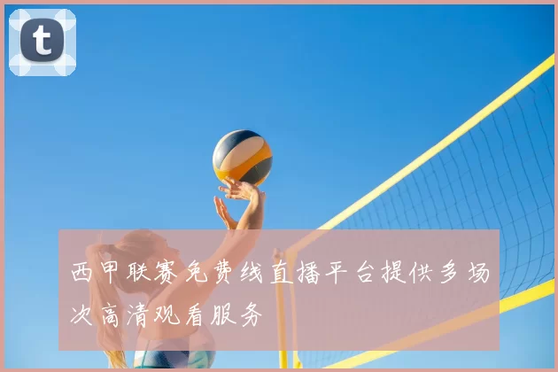 西甲联赛免费线直播平台提供多场次高清观看服务