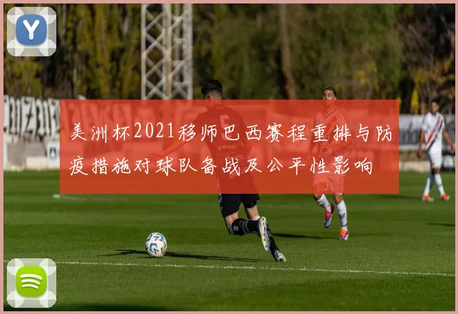 美洲杯2021移师巴西赛程重排与防疫措施对球队备战及公平性影响