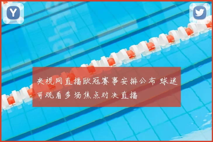 央视网直播欧冠赛事安排公布 球迷可观看多场焦点对决直播