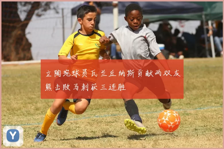 立陶宛球员瓦兰丘纳斯贡献两双灰熊击败马刺获三连胜