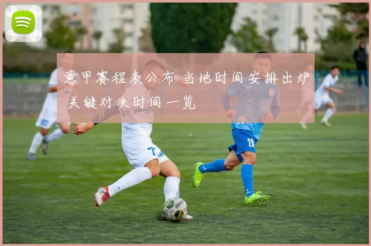 意甲赛程表公布 当地时间安排出炉 关键对决时间一览