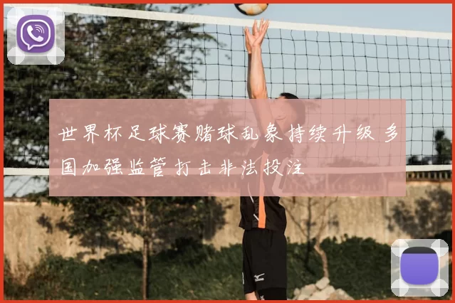 世界杯足球赛赌球乱象持续升级 多国加强监管打击非法投注