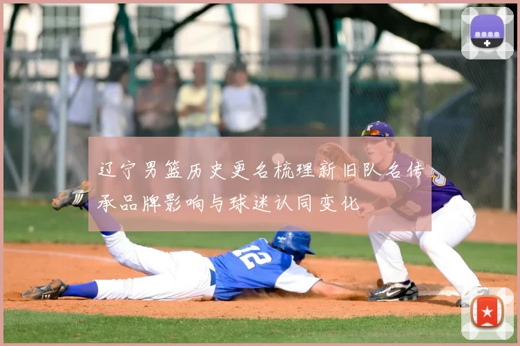 辽宁男篮历史更名梳理新旧队名传承品牌影响与球迷认同变化