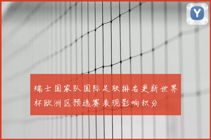 瑞士国家队国际足联排名更新世界杯欧洲区预选赛表现影响积分