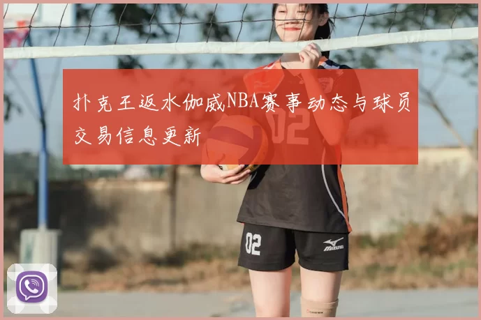 扑克王返水伽威NBA赛事动态与球员交易信息更新