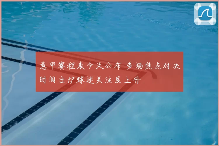 意甲赛程表今天公布 多场焦点对决时间出炉球迷关注度上升