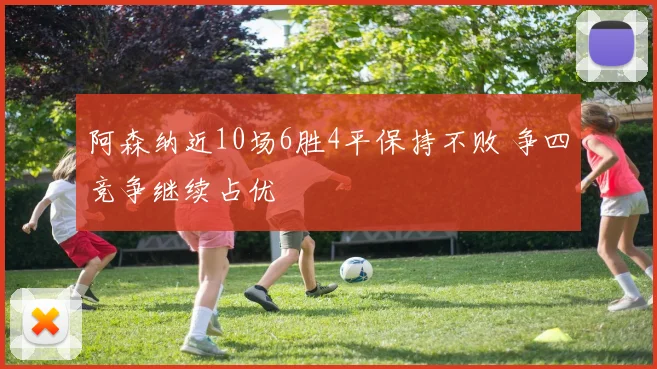 阿森纳近10场6胜4平保持不败 争四竞争继续占优