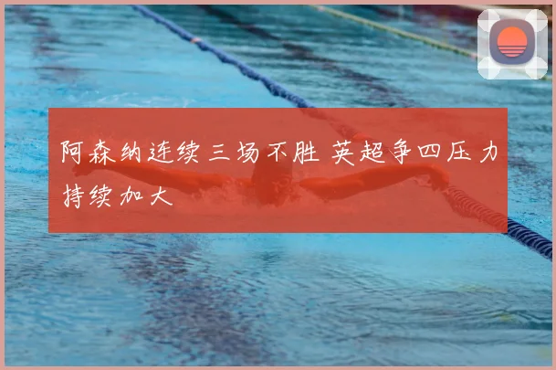 阿森纳连续三场不胜 英超争四压力持续加大
