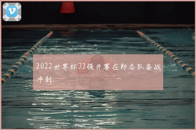 2022世界杯32强开赛在即各队备战冲刺