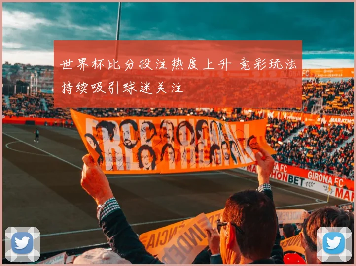 世界杯比分投注热度上升 竞彩玩法持续吸引球迷关注