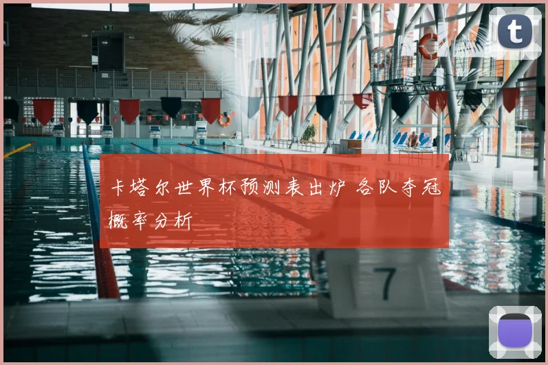 卡塔尔世界杯预测表出炉 各队夺冠概率分析