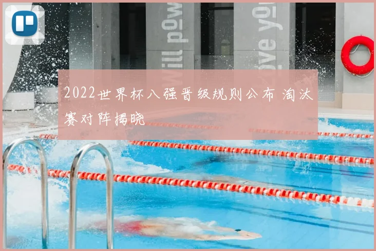 2022世界杯八强晋级规则公布 淘汰赛对阵揭晓