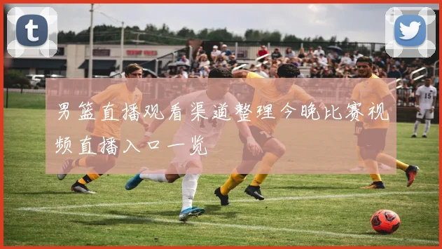 男篮直播观看渠道整理今晚比赛视频直播入口一览