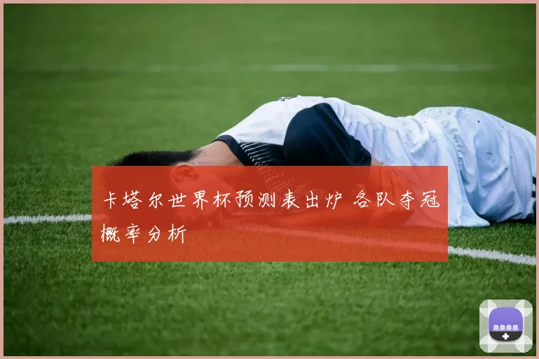 卡塔尔世界杯预测表出炉 各队夺冠概率分析