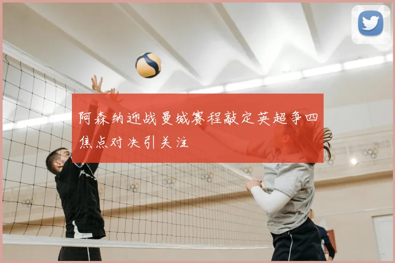 阿森纳迎战曼城赛程敲定英超争四焦点对决引关注