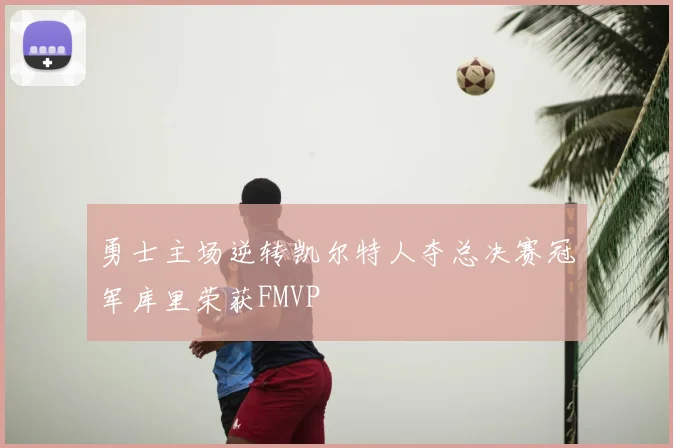 勇士主场逆转凯尔特人夺总决赛冠军库里荣获FMVP